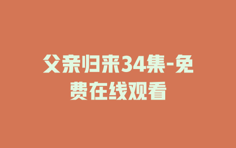 父亲归来34集-免费在线观看