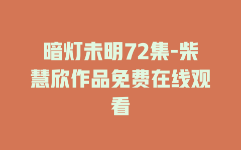 暗灯未明72集-柴慧欣作品免费在线观看