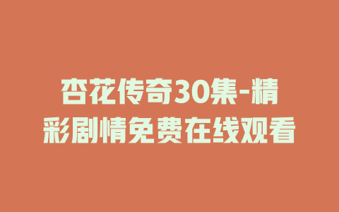 杏花传奇30集-精彩剧情免费在线观看