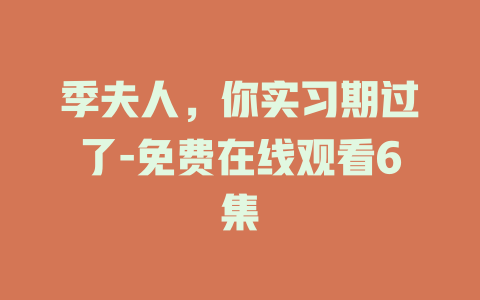 季夫人，你实习期过了-免费在线观看6集