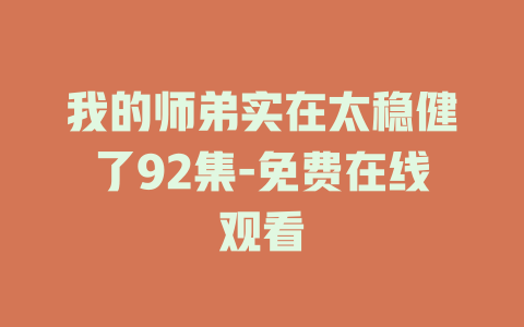我的师弟实在太稳健了92集-免费在线观看