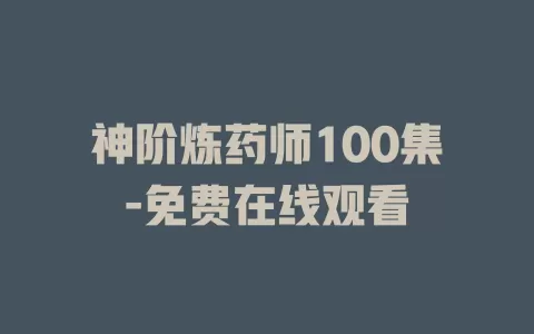 神阶炼药师100集-免费在线观看