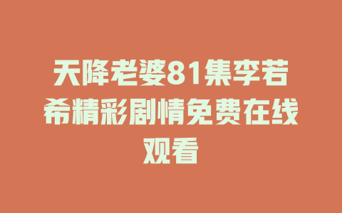 天降老婆81集李若希精彩剧情免费在线观看