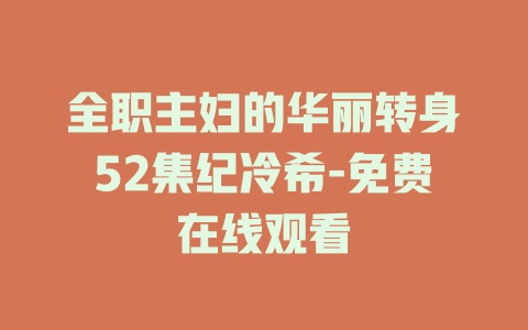 全职主妇的华丽转身52集纪冷希-免费在线观看