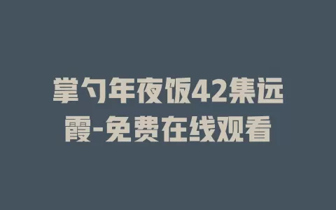 掌勺年夜饭42集远霞-免费在线观看