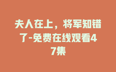 夫人在上，将军知错了-免费在线观看47集