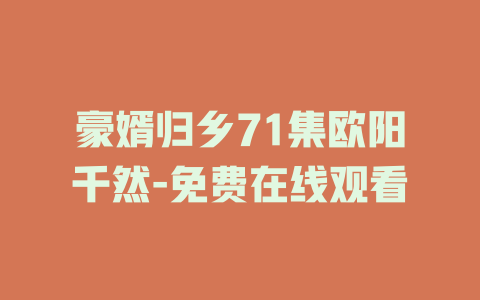豪婿归乡71集欧阳千然-免费在线观看
