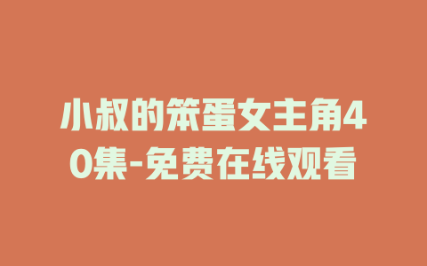 小叔的笨蛋女主角40集-免费在线观看