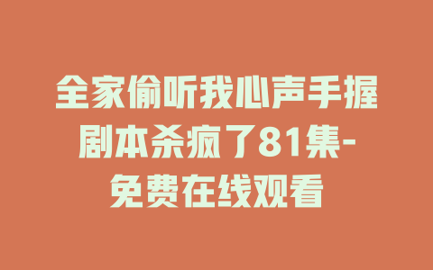 全家偷听我心声手握剧本杀疯了81集-免费在线观看