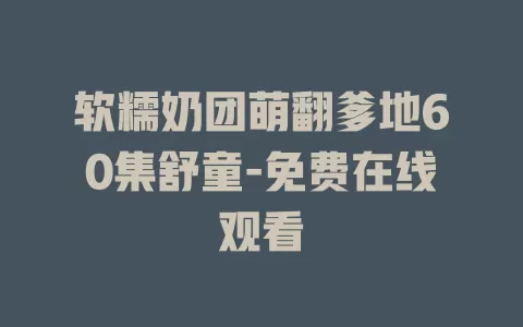 软糯奶团萌翻爹地60集舒童-免费在线观看