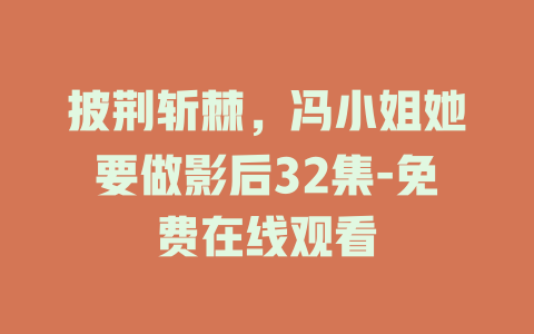 披荆斩棘，冯小姐她要做影后32集-免费在线观看