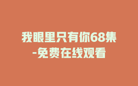 我眼里只有你68集-免费在线观看