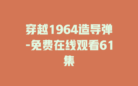 穿越1964造导弹-免费在线观看61集