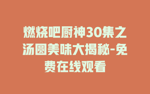 燃烧吧厨神30集之汤圆美味大揭秘-免费在线观看