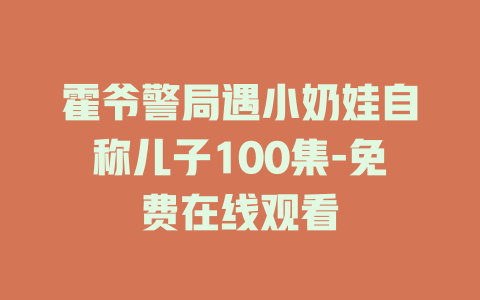 霍爷警局遇小奶娃自称儿子100集-免费在线观看