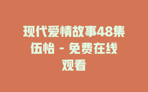 现代爱情故事48集伍怡 - 免费在线观看