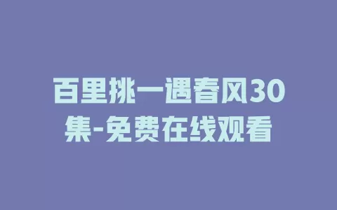 百里挑一遇春风30集-免费在线观看