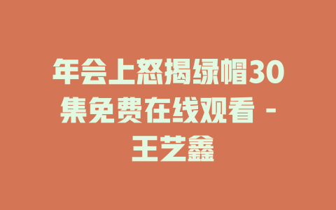年会上怒揭绿帽30集免费在线观看 - 王艺鑫