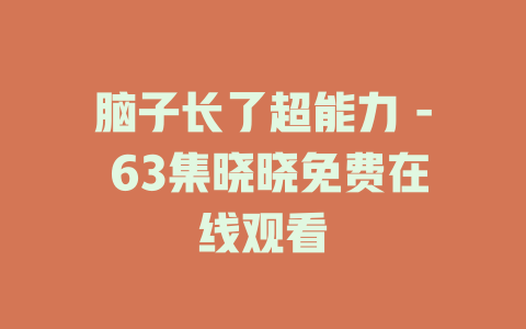 脑子长了超能力 - 63集晓晓免费在线观看