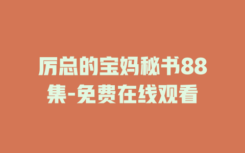 厉总的宝妈秘书88集-免费在线观看