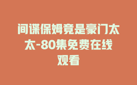 间谍保姆竟是豪门太太-80集免费在线观看