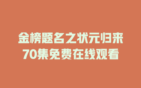 金榜题名之状元归来70集免费在线观看