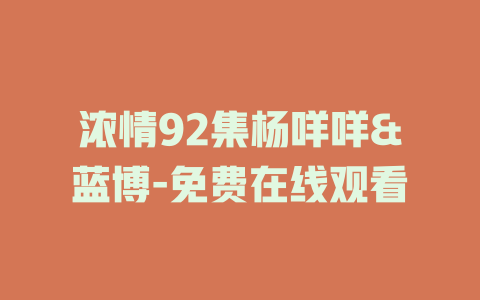 浓情92集杨咩咩&蓝博-免费在线观看