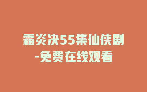 霜炎决55集仙侠剧-免费在线观看