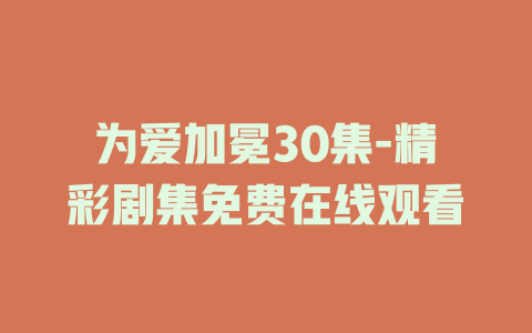 为爱加冕30集-精彩剧集免费在线观看