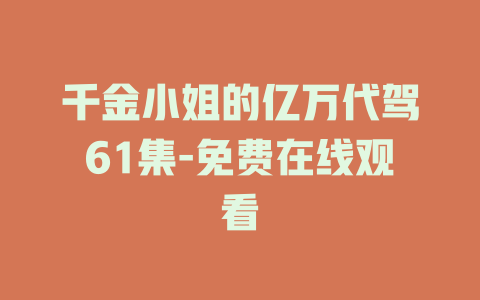 千金小姐的亿万代驾61集-免费在线观看