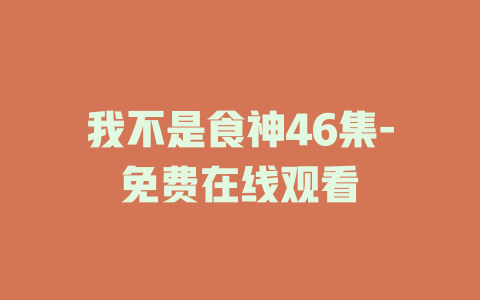 我不是食神46集-免费在线观看