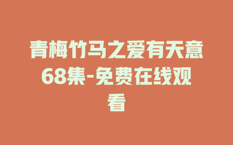 青梅竹马之爱有天意68集-免费在线观看