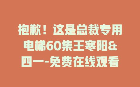抱歉！这是总裁专用电梯60集王寒阳&四一-免费在线观看