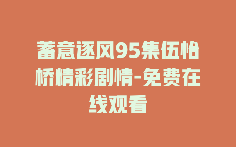 蓄意逐风95集伍怡桥精彩剧情-免费在线观看