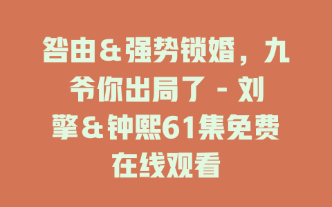 咎由＆强势锁婚，九爷你出局了 - 刘擎＆钟熙61集免费在线观看