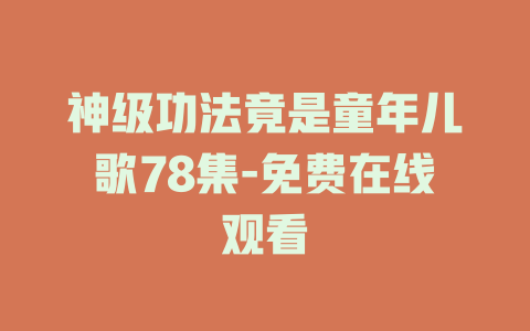 神级功法竟是童年儿歌78集-免费在线观看