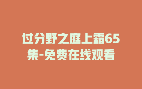 过分野之庭上霜65集-免费在线观看