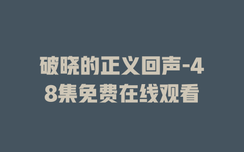 破晓的正义回声-48集免费在线观看