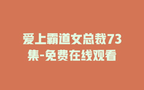 爱上霸道女总裁73集-免费在线观看