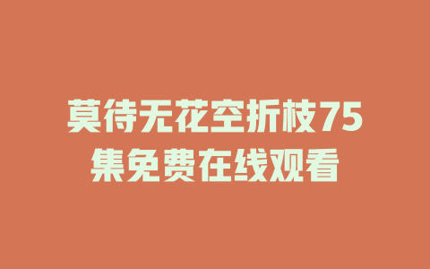 莫待无花空折枝75集免费在线观看
