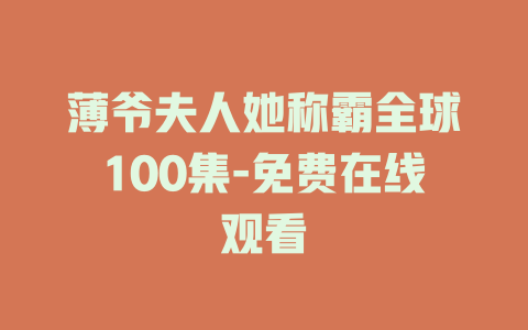 薄爷夫人她称霸全球100集-免费在线观看
