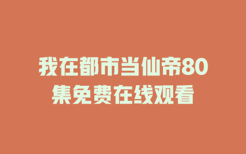 我在都市当仙帝80集免费在线观看