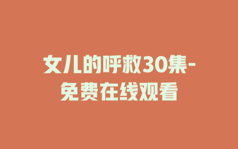 女儿的呼救30集-免费在线观看