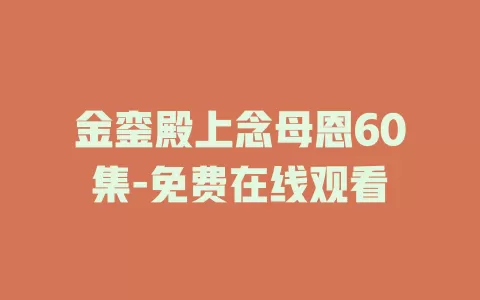 金銮殿上念母恩60集-免费在线观看