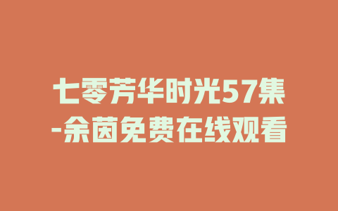 七零芳华时光57集-余茵免费在线观看