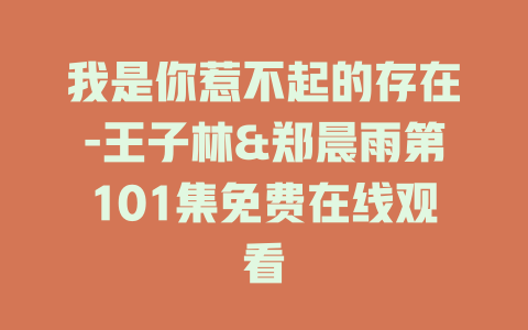 我是你惹不起的存在-王子林&郑晨雨第101集免费在线观看