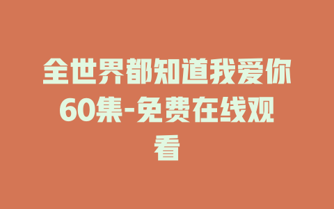 全世界都知道我爱你60集-免费在线观看
