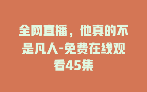 全网直播，他真的不是凡人-免费在线观看45集