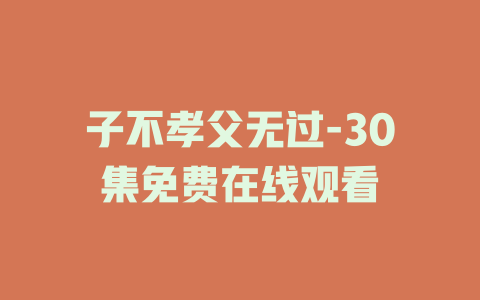 子不孝父无过-30集免费在线观看