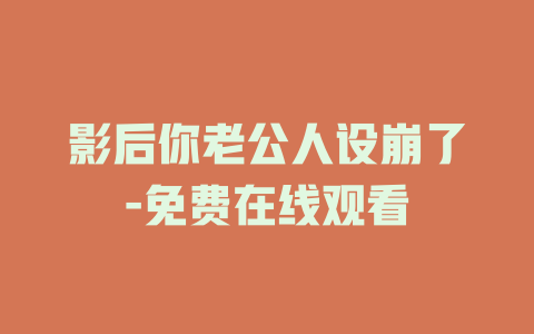 影后你老公人设崩了-免费在线观看